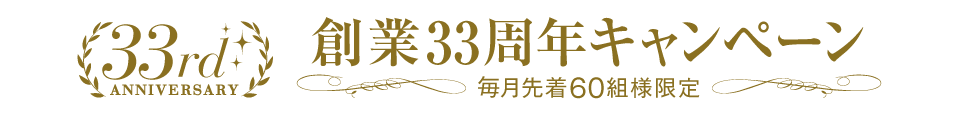 毎月先着60組様限定！創業33周年キャンペーン！
